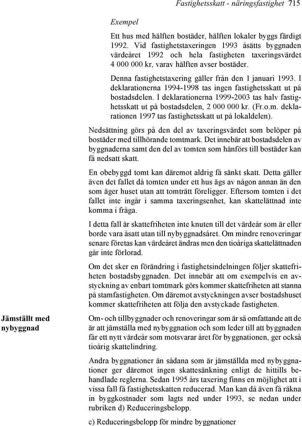 I deklarationerna 1994-1998 tas ingen fastighetsskatt ut på bostadsdelen. I deklarationerna 1999-2003 tas halv fastighetsskatt ut på bostadsdelen, 2 000 000 kr. (Fr.o.m.