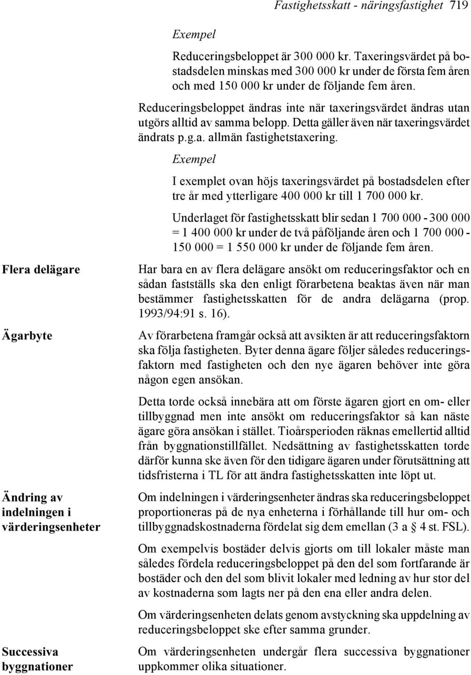 Reduceringsbeloppet ändras inte när taxeringsvärdet ändras utan utgörs alltid av samma belopp. Detta gäller även när taxeringsvärdet ändrats p.g.a. allmän fastighetstaxering.