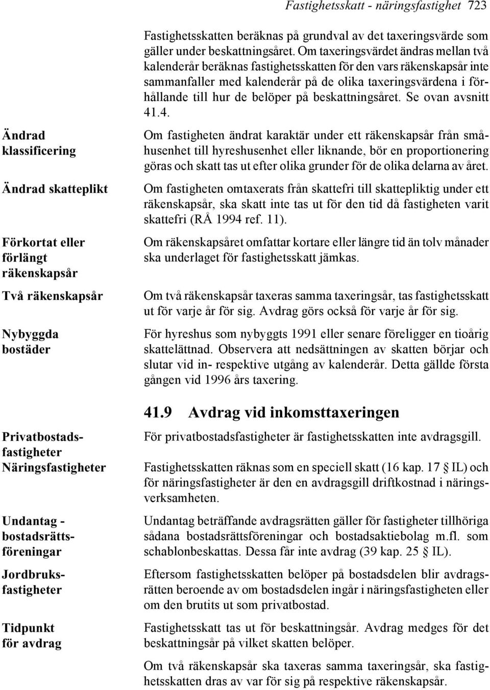 Om taxeringsvärdet ändras mellan två kalenderår beräknas fastighetsskatten för den vars räkenskapsår inte sammanfaller med kalenderår på de olika taxeringsvärdena i förhållande till hur de belöper på