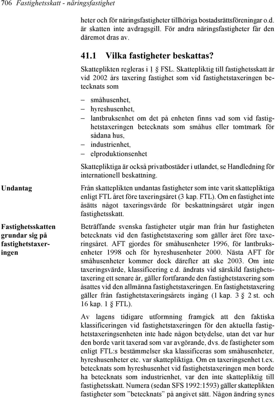 Skattepliktig till fastighetsskatt är vid 2002 års taxering fastighet som vid fastighetstaxeringen betecknats som småhusenhet, hyreshusenhet, lantbruksenhet om det på enheten finns vad som vid