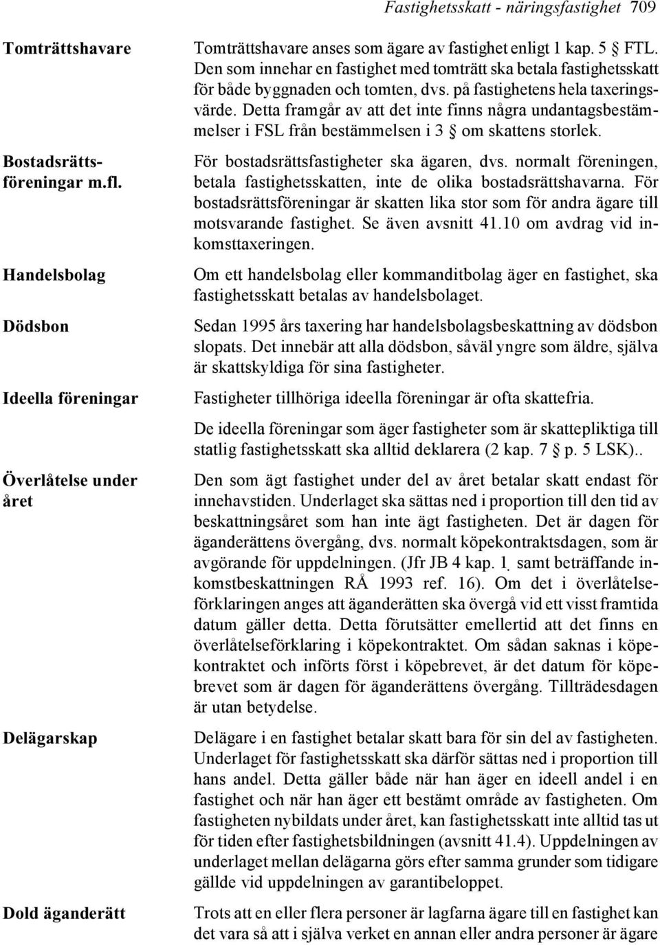 Den som innehar en fastighet med tomträtt ska betala fastighetsskatt för både byggnaden och tomten, dvs. på fastighetens hela taxeringsvärde.