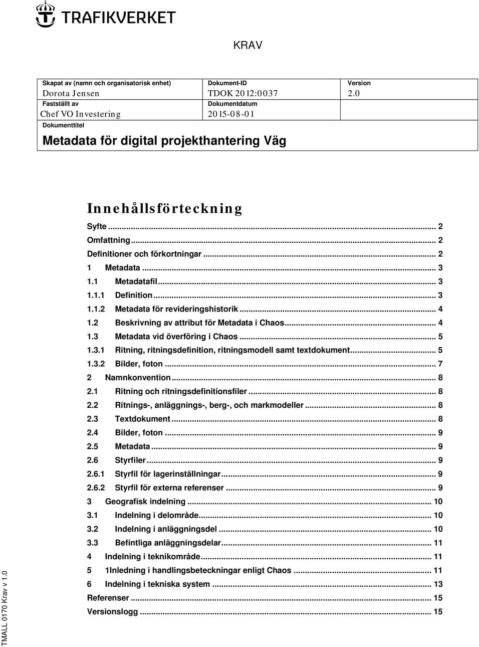 .. 2 1 Metadata... 3 1.1 Metadatafil... 3 1.1.1 Definition... 3 1.1.2 Metadata för revideringshistorik... 4 1.2 Beskrivning av attribut för Metadata i Chaos... 4 1.3 Metadata vid överföring i Chaos.