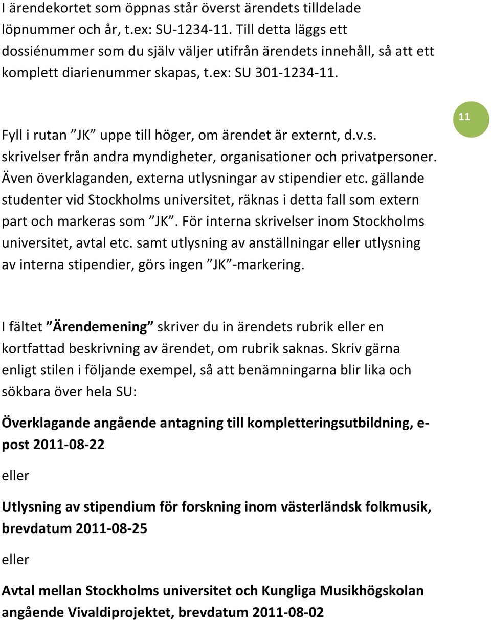 Fyll i rutan JK uppe till höger, om ärendet är externt, d.v.s. skrivelser från andra myndigheter, organisationer och privatpersoner. Även överklaganden, externa utlysningar av stipendier etc.