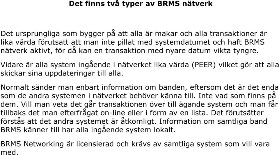 Normalt sänder man enbart information om banden, eftersom det är det enda som de andra systemen i nätverket behöver känna till. Inte vad som finns på dem.