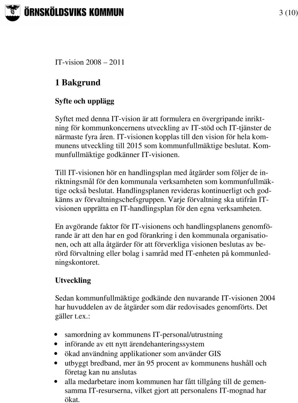 Till IT-visionen hör en handlingsplan med åtgärder som följer de inriktningsmål för den kommunala verksamheten som kommunfullmäktige också beslutat.