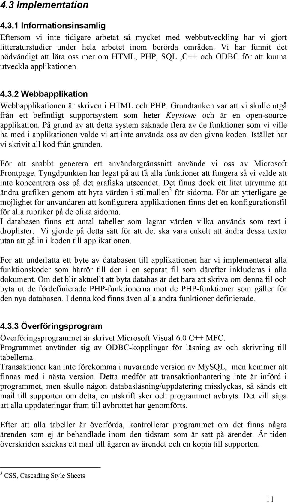 Grundtanken var att vi skulle utgå från ett befintligt supportsystem som heter Keystone och är en open-source applikation.