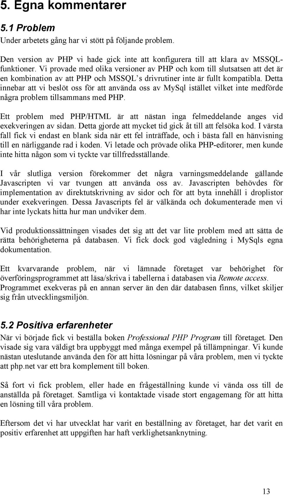 Detta innebar att vi beslöt oss för att använda oss av MySql istället vilket inte medförde några problem tillsammans med PHP.