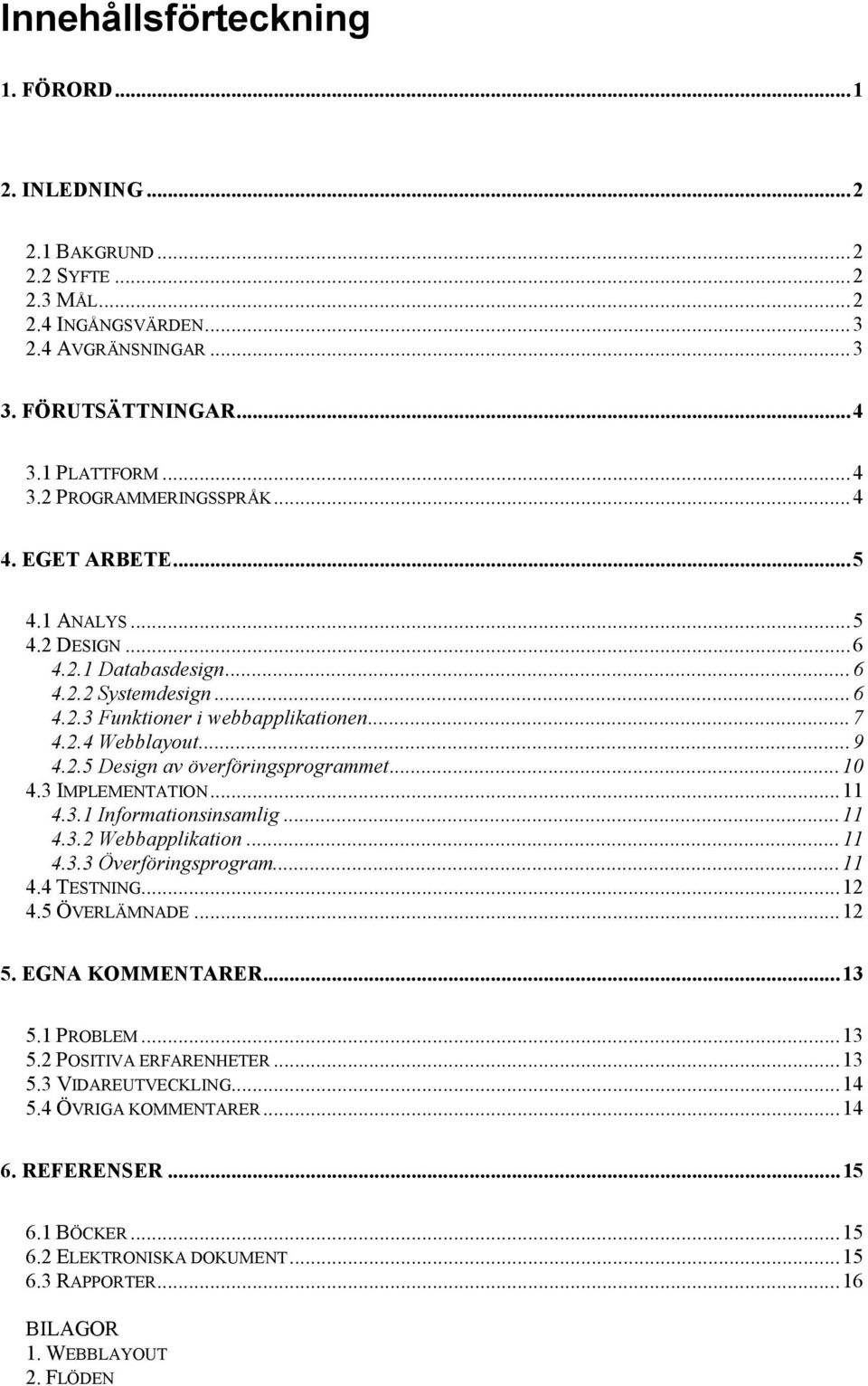 ..10 4.3 IMPLEMENTATION...11 4.3.1 Informationsinsamlig...11 4.3.2 Webbapplikation...11 4.3.3 Överföringsprogram...11 4.4 TESTNING...12 4.5 ÖVERLÄMNADE...12 5. EGNA KOMMENTARER...13 5.