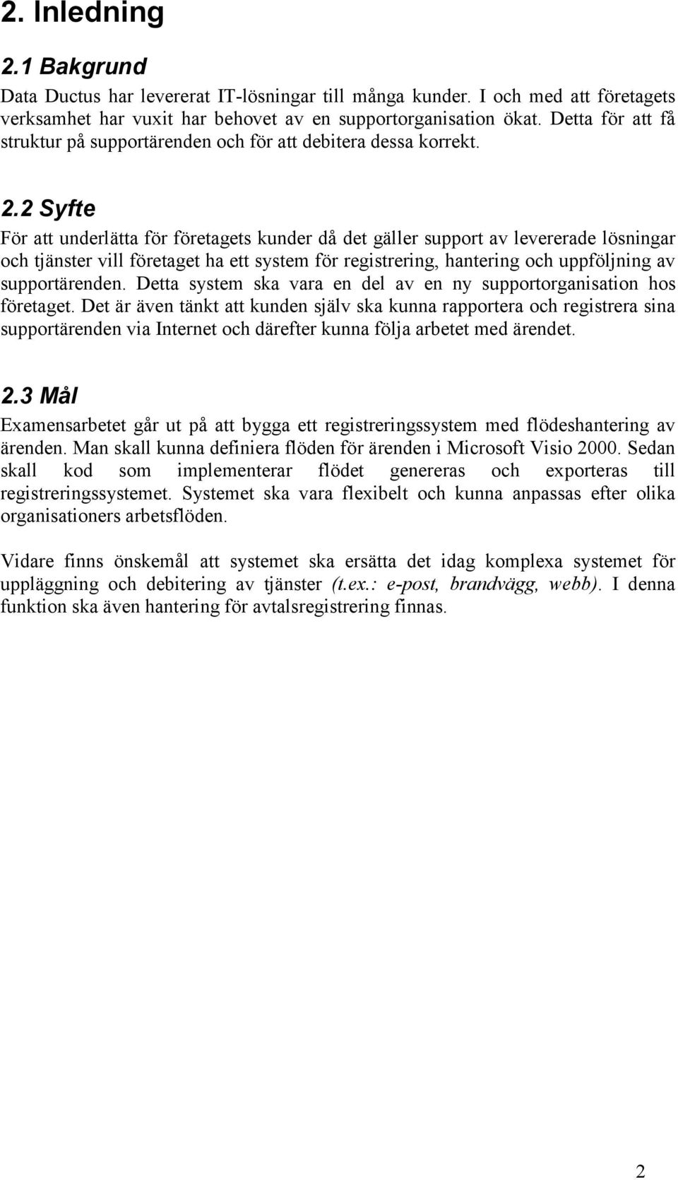 2 Syfte För att underlätta för företagets kunder då det gäller support av levererade lösningar och tjänster vill företaget ha ett system för registrering, hantering och uppföljning av supportärenden.