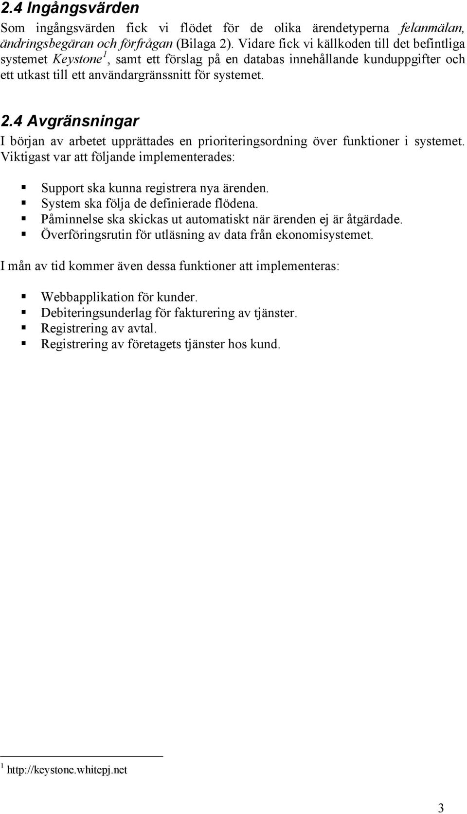 4 Avgränsningar I början av arbetet upprättades en prioriteringsordning över funktioner i systemet. Viktigast var att följande implementerades: Support ska kunna registrera nya ärenden.