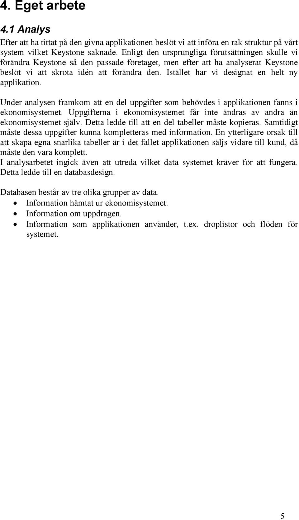 Istället har vi designat en helt ny applikation. Under analysen framkom att en del uppgifter som behövdes i applikationen fanns i ekonomisystemet.