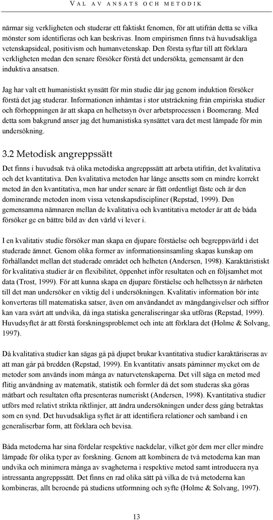 Den första syftar till att förklara verkligheten medan den senare försöker förstå det undersökta, gemensamt är den induktiva ansatsen.