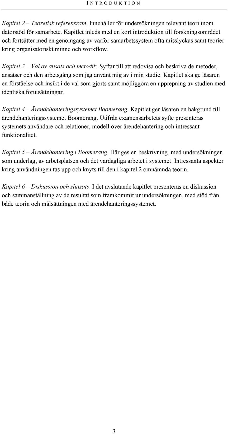 Kapitel 3 Val av ansats och metodik. Syftar till att redovisa och beskriva de metoder, ansatser och den arbetsgång som jag använt mig av i min studie.