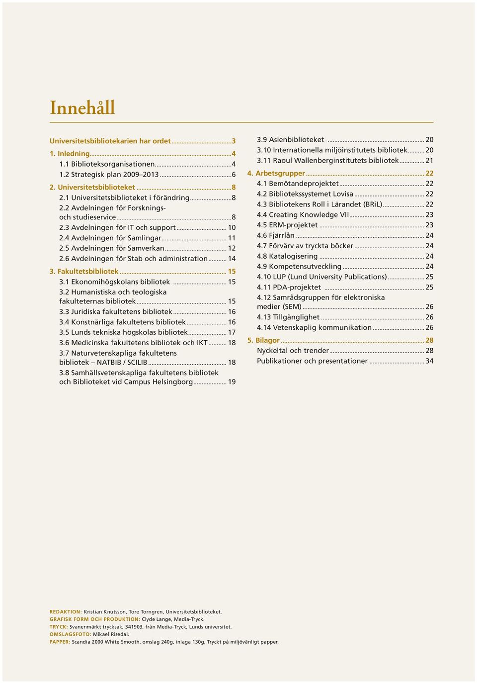 5 Avdelningen för Samverkan... 12 2.6 Avdelningen för Stab och administration... 14 3. Fakultetsbibliotek... 15 3.1 Ekonomihögskolans bibliotek... 15 3.2 Humanistiska och teologiska fakulteternas bibliotek.