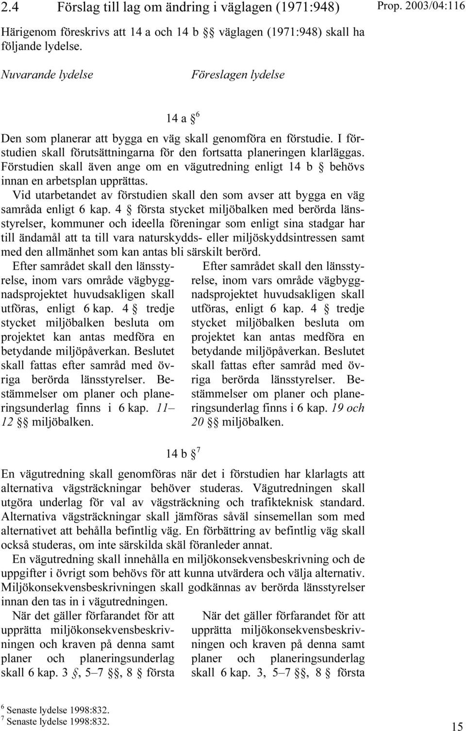 Förstudien skall även ange om en vägutredning enligt 14 b behövs innan en arbetsplan upprättas. Vid utarbetandet av förstudien skall den som avser att bygga en väg samråda enligt 6 kap.