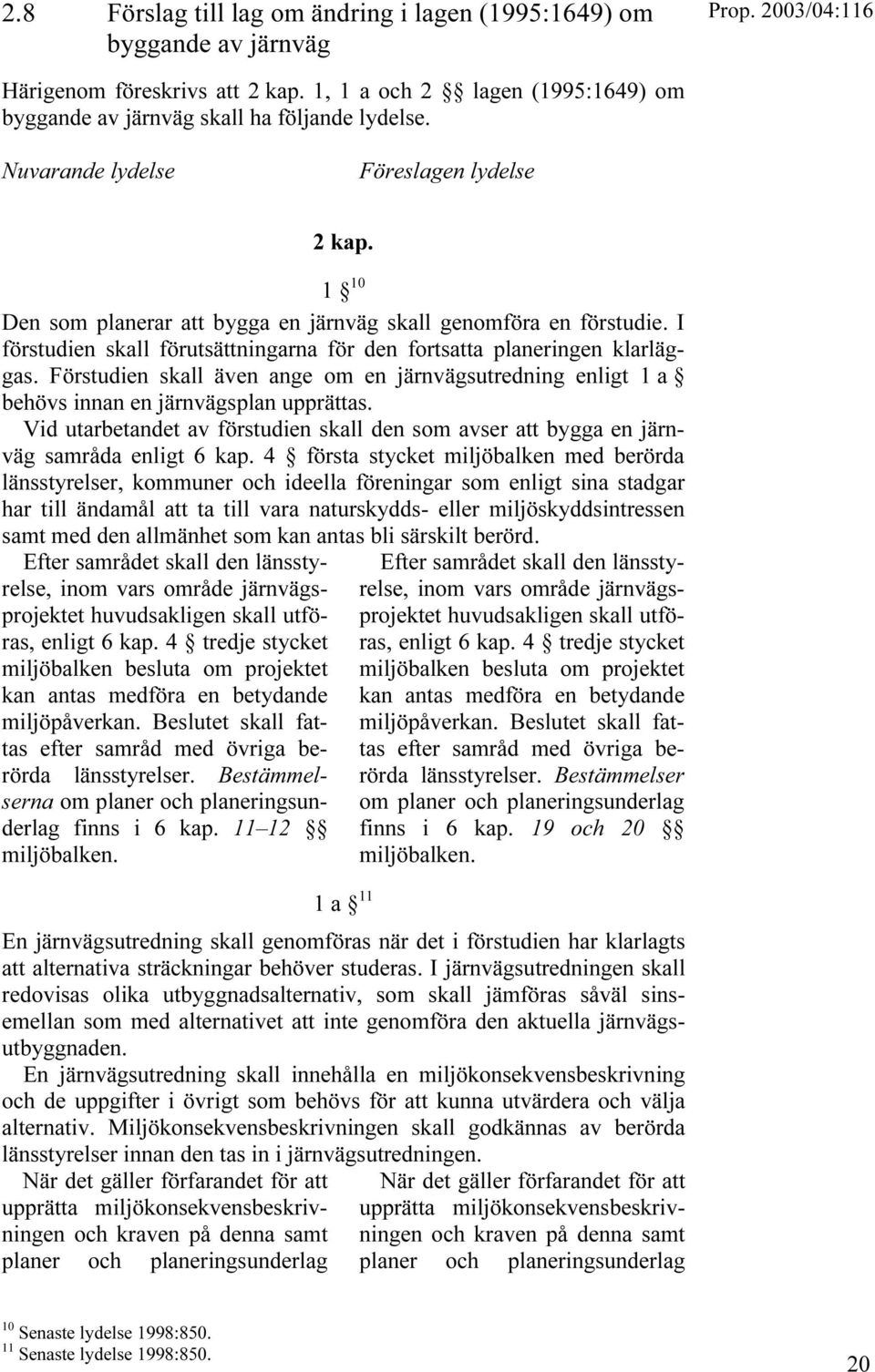 Förstudien skall även ange om en järnvägsutredning enligt 1 a behövs innan en järnvägsplan upprättas. Vid utarbetandet av förstudien skall den som avser att bygga en järnväg samråda enligt 6 kap.