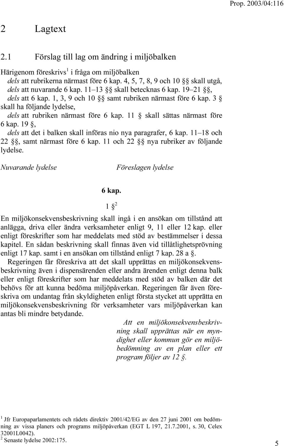 11 skall sättas närmast före 6 kap. 19, dels att det i balken skall införas nio nya paragrafer, 6 kap. 11 18 och 22, samt närmast före 6 kap. 11 och 22 nya rubriker av följande lydelse.