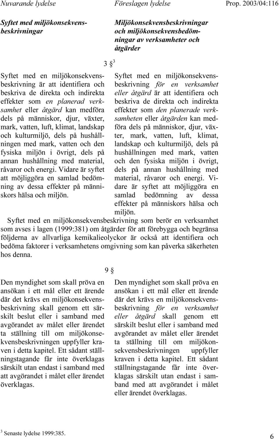 klimat, landskap och kulturmiljö, dels på hushållningen med mark, vatten och den fysiska miljön i övrigt, dels på annan hushållning med material, råvaror och energi.