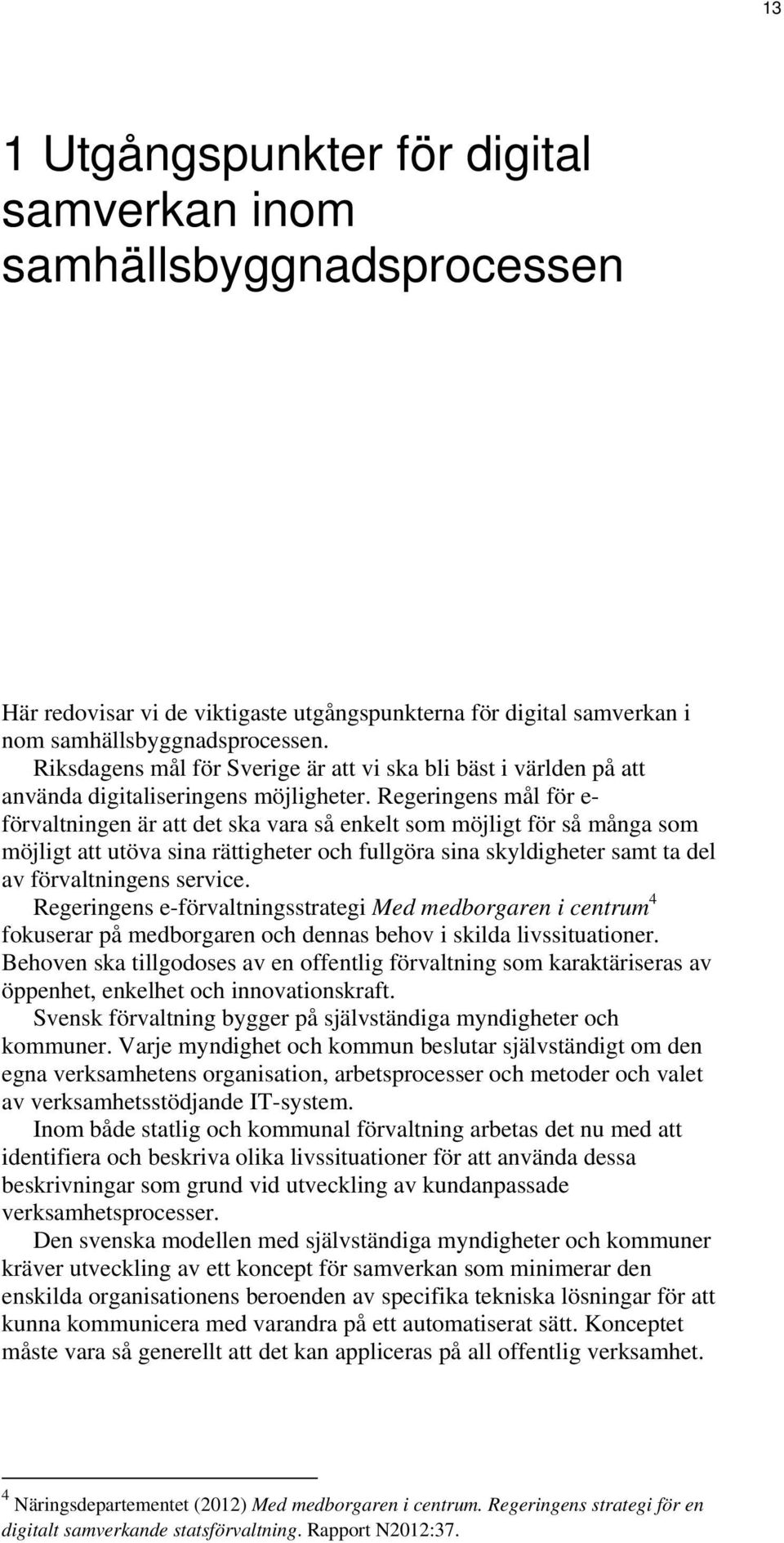 Regeringens mål för e- förvaltningen är att det ska vara så enkelt som möjligt för så många som möjligt att utöva sina rättigheter och fullgöra sina skyldigheter samt ta del av förvaltningens service.