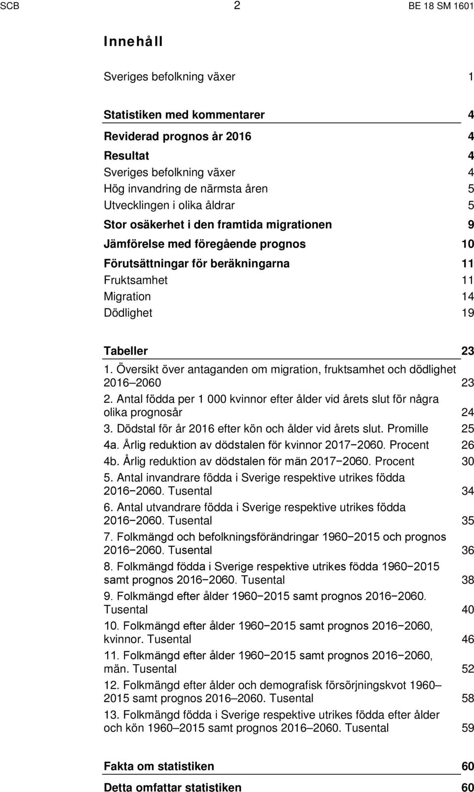 Översikt över antaganden om migration, fruktsamhet och dödlighet 2016 2060 23 2. Antal födda per 1 000 kvinnor efter ålder vid årets slut för några olika prognosår 24 3.