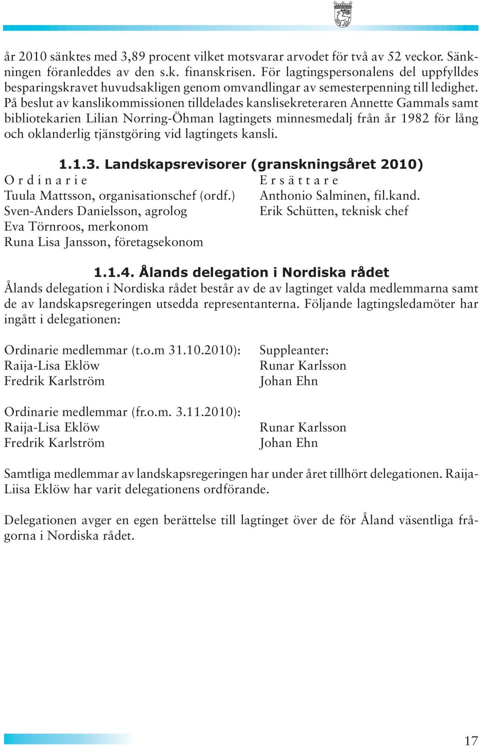 På beslut av kanslikommissionen tilldelades kanslisekreteraren Annette Gammals samt bibliotekarien Lilian Norring-Öhman lagtingets minnesmedalj från år 1982 för lång och oklanderlig tjänstgöring vid