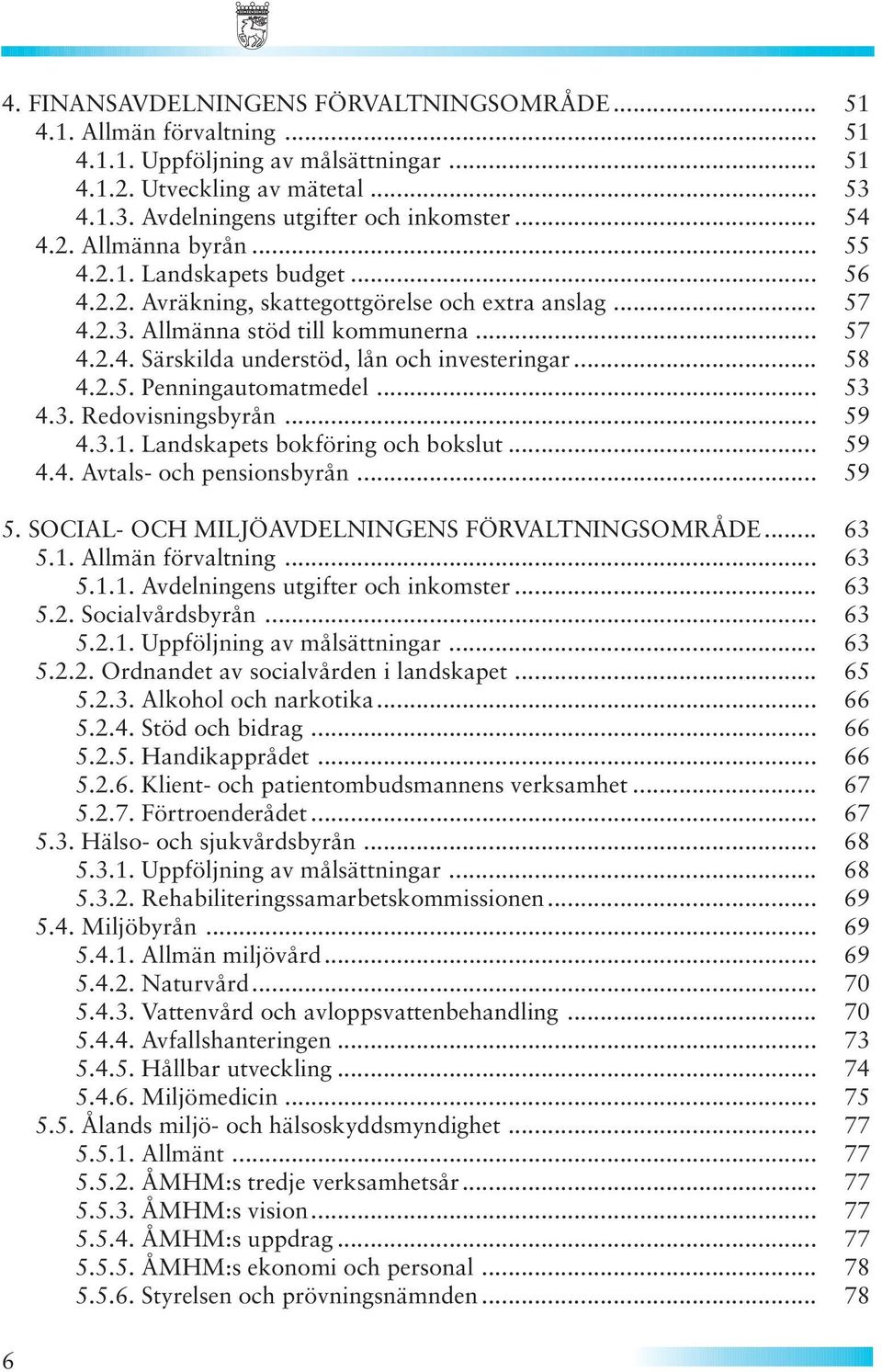 .. 58 4.2.5. Penningautomatmedel... 53 4.3. Redovisningsbyrån... 59 4.3.1. Landskapets bokföring och bokslut... 59 4.4. Avtals- och pensionsbyrån... 59 5.