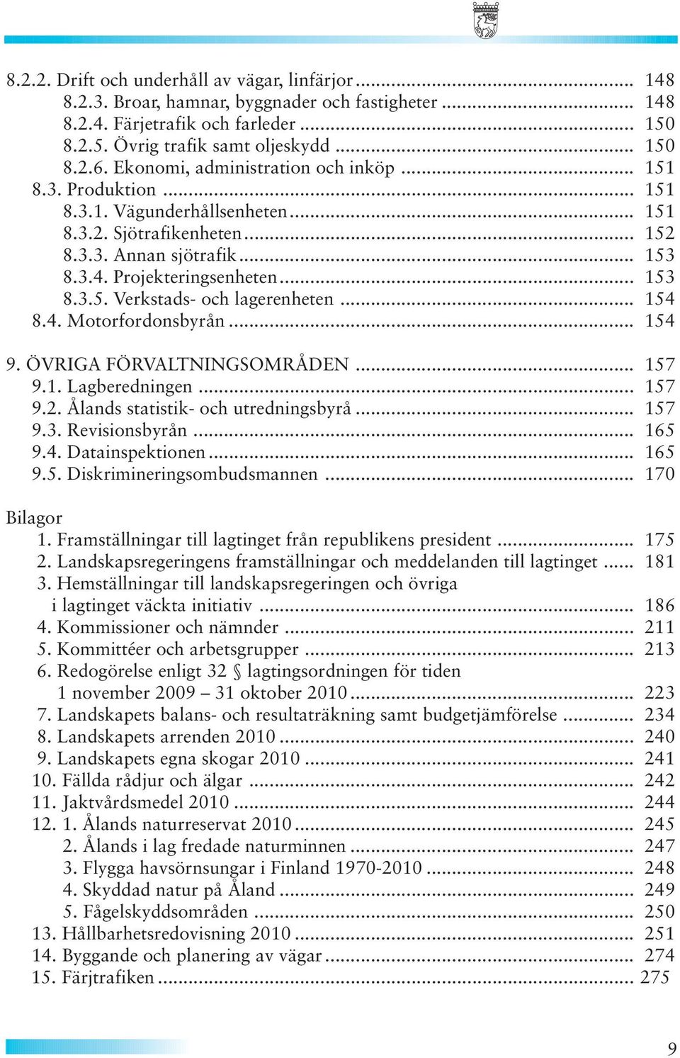 .. 154 8.4. Motorfordonsbyrån... 154 9. ÖVRIGA FÖRVALTNINGSOMRÅDEN... 157 9.1. Lagberedningen... 157 9.2. Ålands statistik- och utredningsbyrå... 157 9.3. Revisionsbyrån... 165 9.4. Datainspektionen.