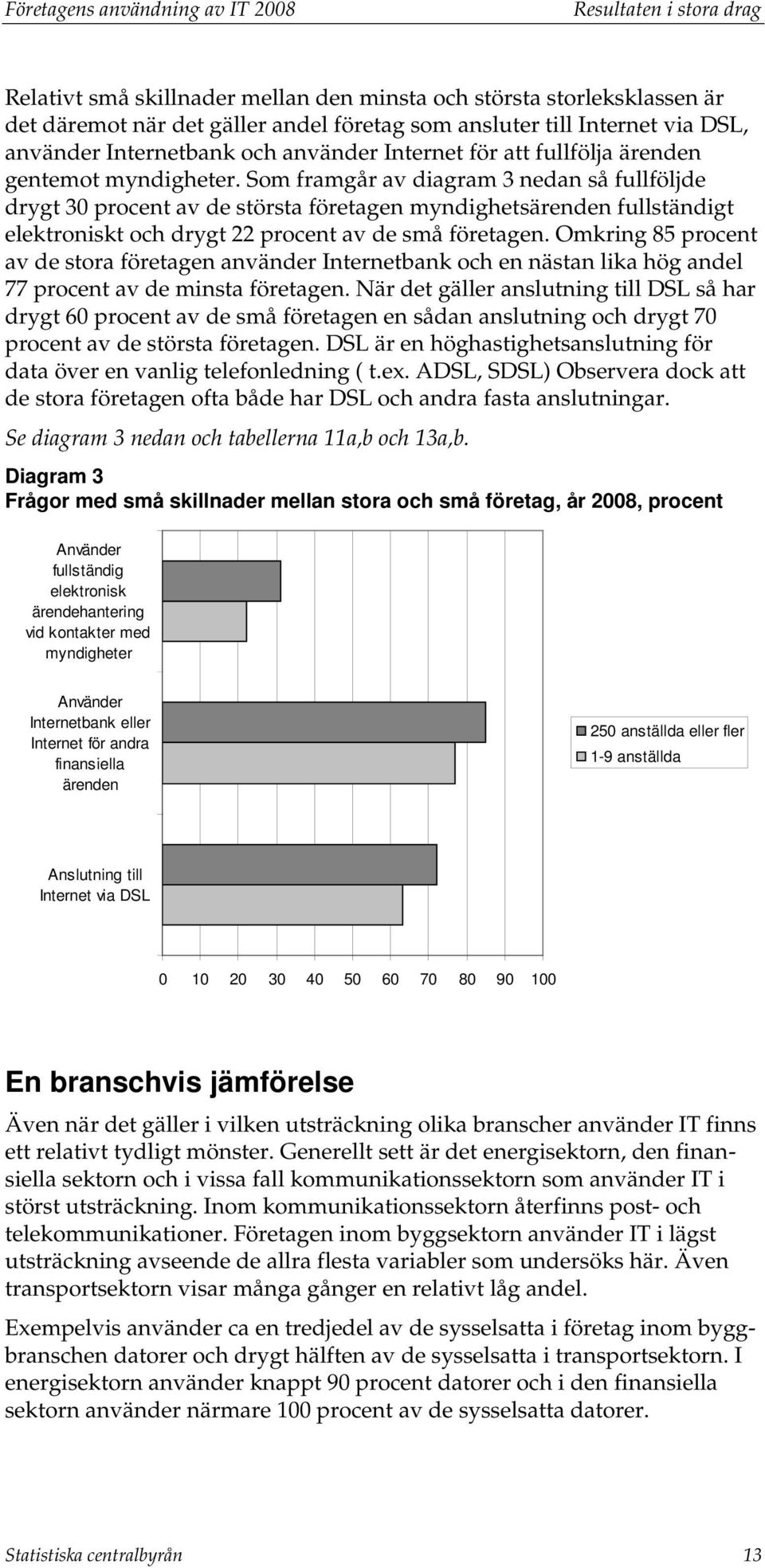 Som framgår av diagram 3 nedan så fullföljde drygt 30 procent av de största företagen myndighetsärenden fullständigt elektroniskt och drygt 22 procent av de små företagen.