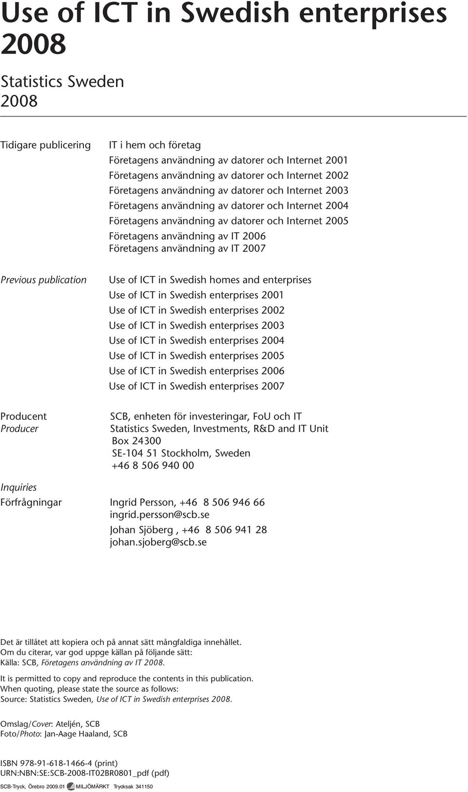 Företagens användning av IT 2007 Previous publication Use of ICT in Swedish homes and enterprises Use of ICT in Swedish enterprises 2001 Use of ICT in Swedish enterprises 2002 Use of ICT in Swedish