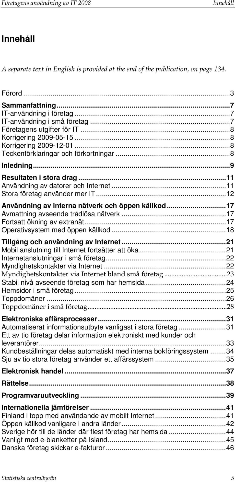 .. 9 Resultaten i stora drag... 11 Användning av datorer och Internet... 11 Stora företag använder mer IT... 12 Användning av interna nätverk och öppen källkod.