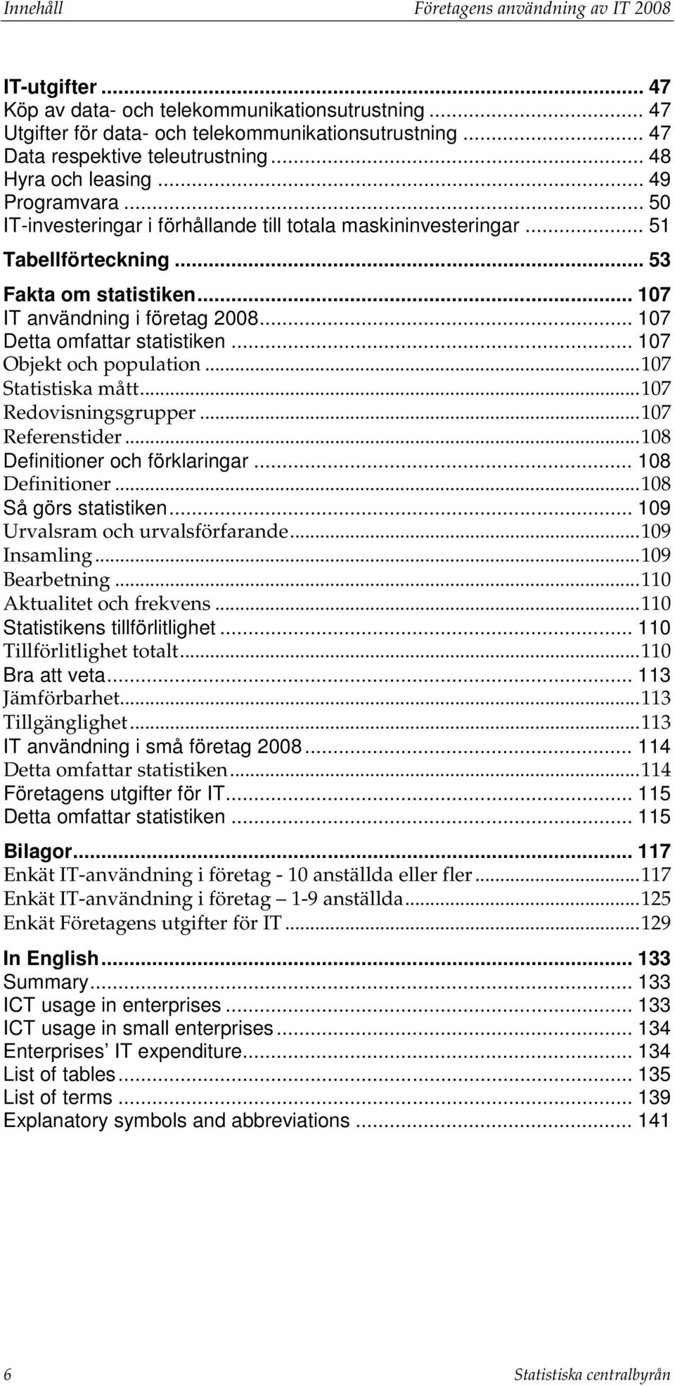 .. 107 Detta omfattar statistiken... 107 Objekt och population... 107 Statistiska mått... 107 Redovisningsgrupper... 107 Referenstider... 108 Definitioner och förklaringar... 108 Definitioner... 108 Så görs statistiken.