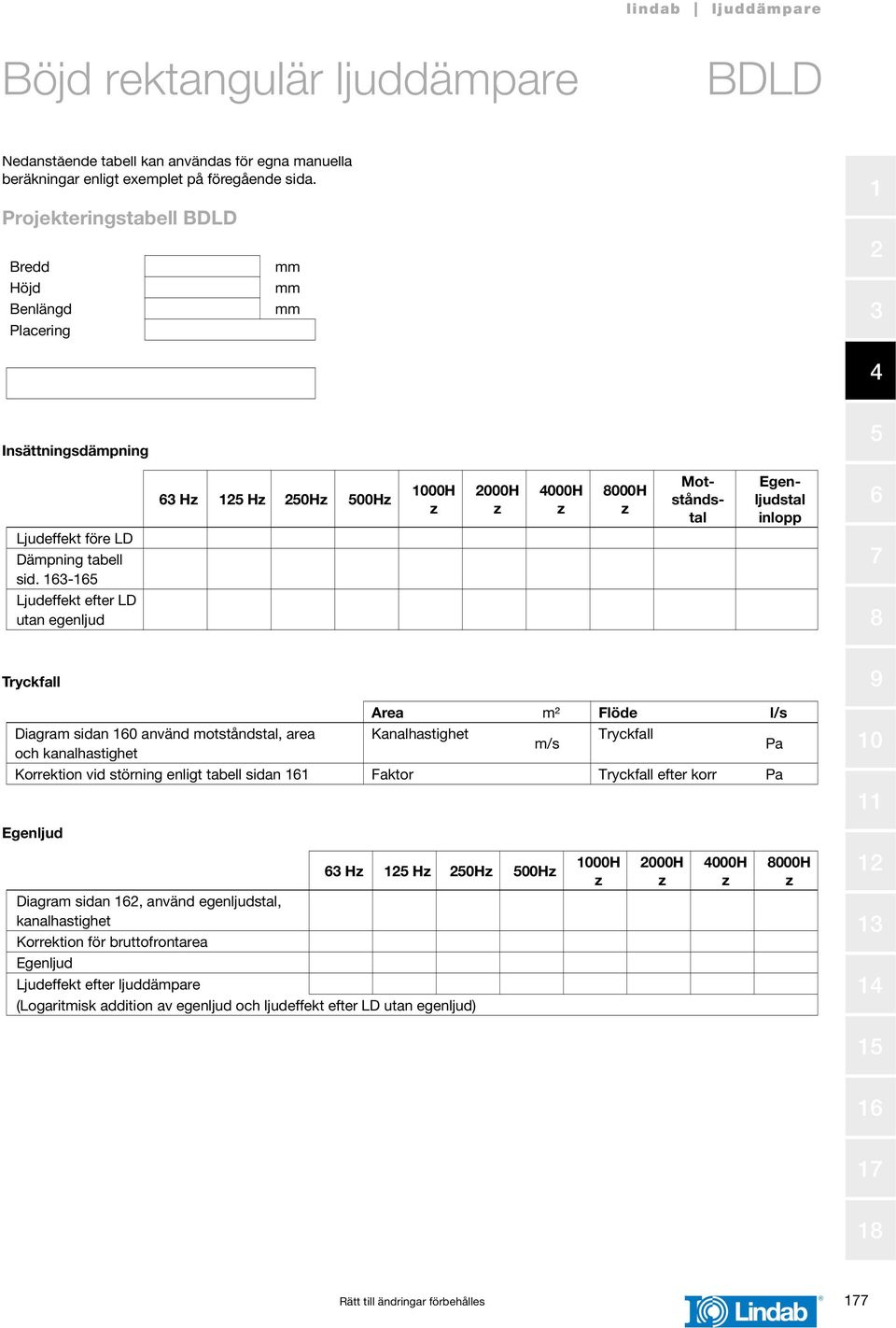 - Ljudeffekt efter LD utan egenljud Diagram sidan 0 använd motståndstal, area och kanalhastighet Area m² Flöde l/s hastighet m/s Pa Korrektion vid störning enligt tabell sidan Faktor