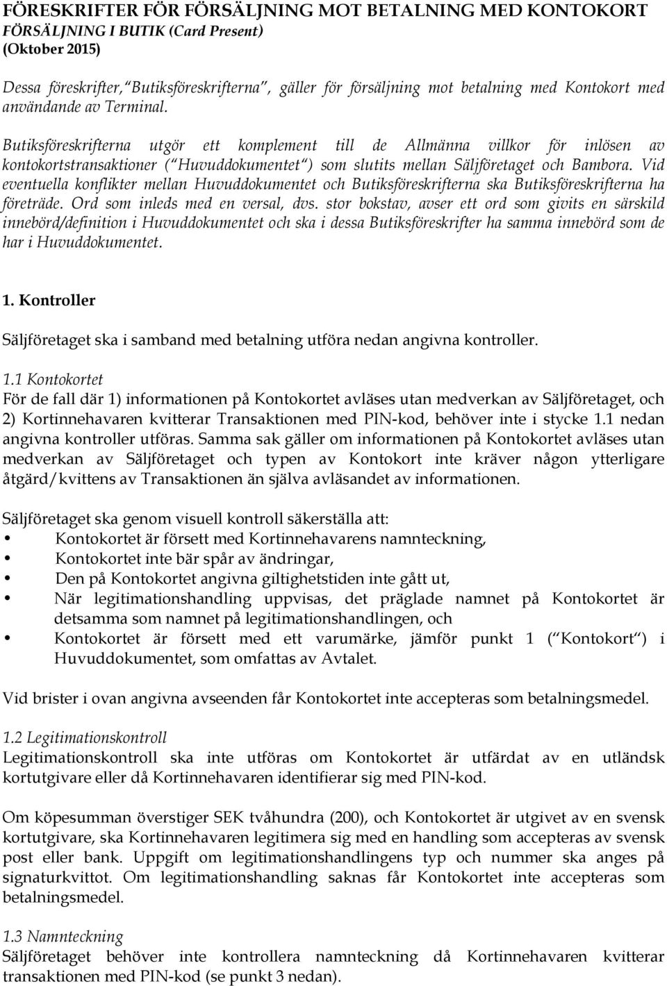 Vid eventuella konflikter mellan Huvuddokumentet och Butiksföreskrifterna ska Butiksföreskrifterna ha företräde. Ord som inleds med en versal, dvs.