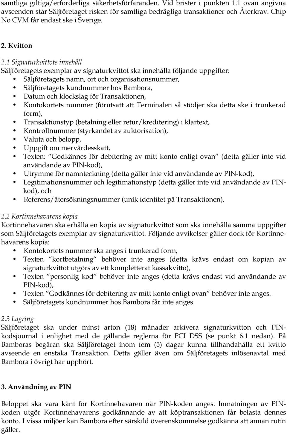 1 Signaturkvittots innehåll Säljföretagets exemplar av signaturkvittot ska innehålla följande uppgifter: Säljföretagets namn, ort och organisationsnummer, Säljföretagets kundnummer hos Bambora, Datum