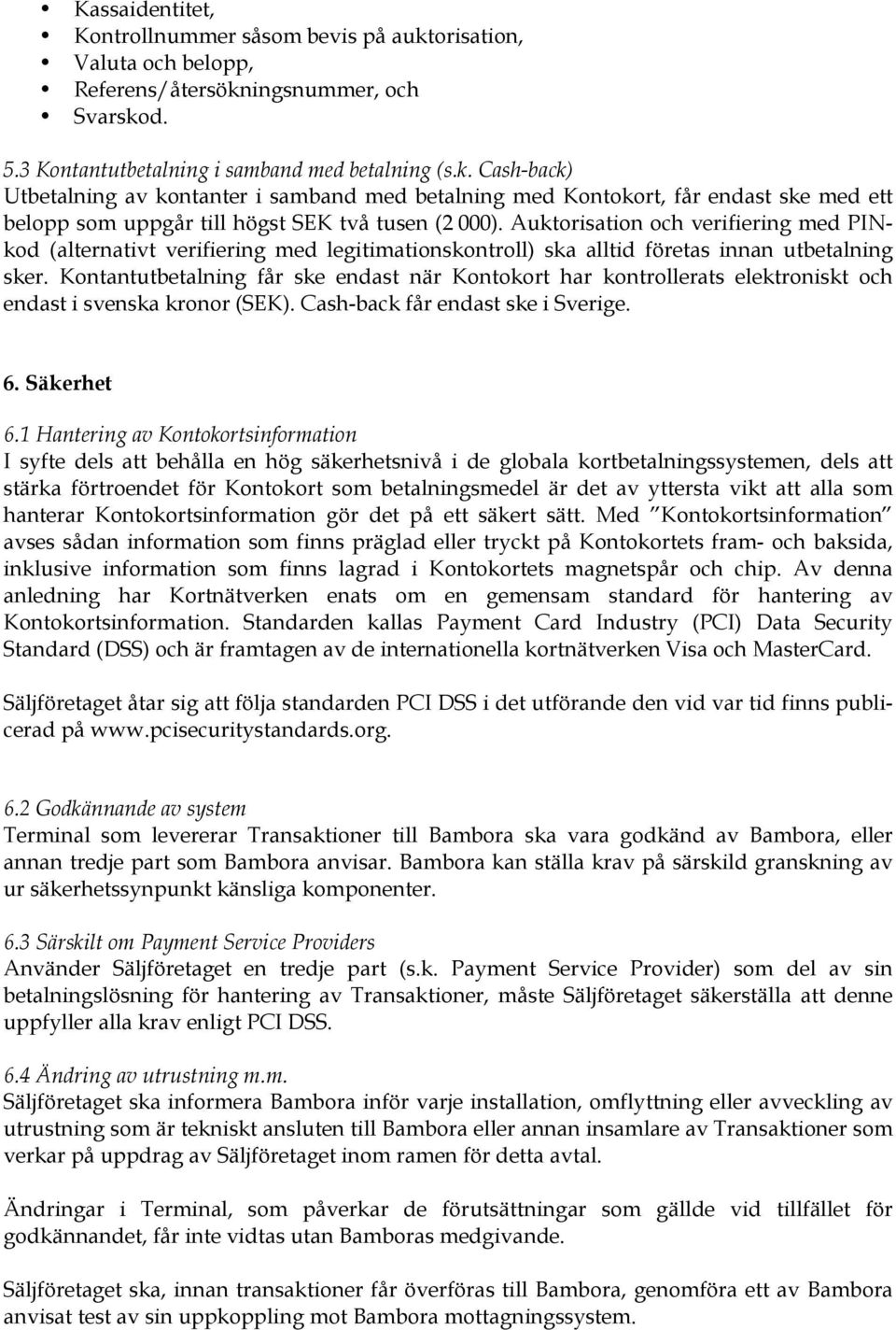 Kontantutbetalning får ske endast när Kontokort har kontrollerats elektroniskt och endast i svenska kronor (SEK). Cash-back får endast ske i Sverige. 6. Säkerhet 6.