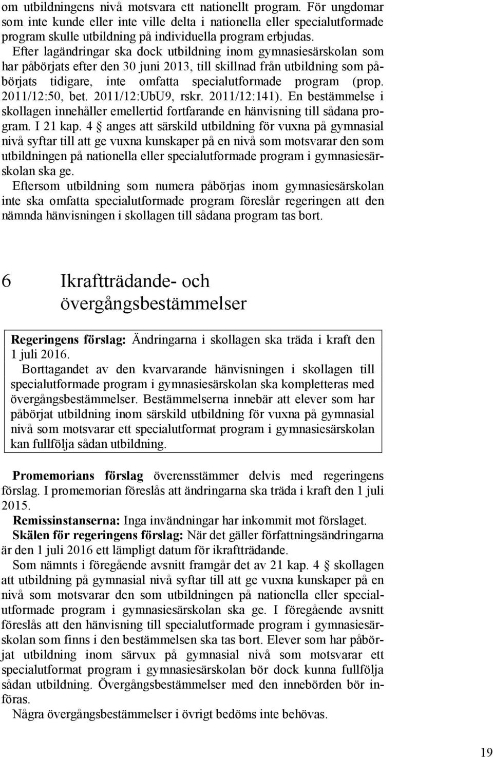 Efter lagändringar ska dock utbildning inom gymnasiesärskolan som har påbörjats efter den 30 juni 2013, till skillnad från utbildning som påbörjats tidigare, inte omfatta specialutformade program