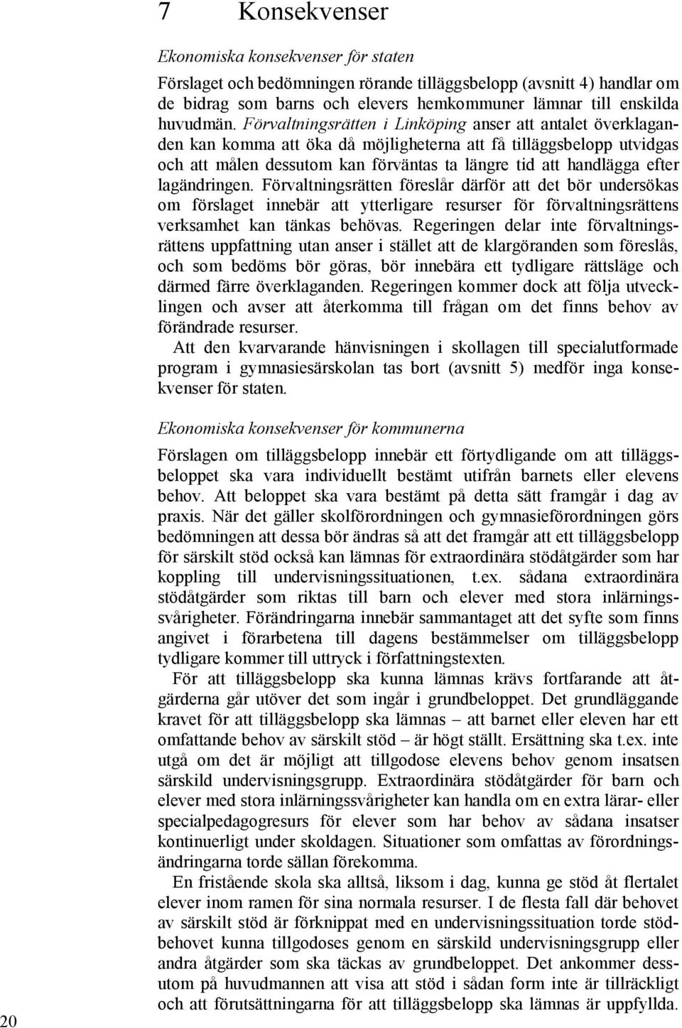 lagändringen. Förvaltningsrätten föreslår därför att det bör undersökas om förslaget innebär att ytterligare resurser för förvaltningsrättens verksamhet kan tänkas behövas.