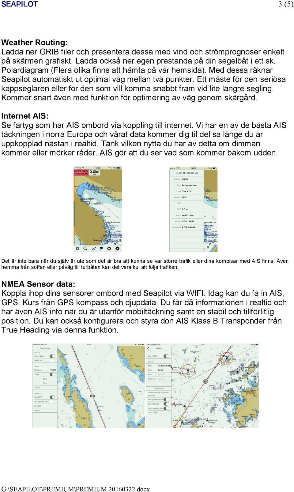 Ett måste för den seriösa kappseglaren eller för den som vill komma snabbt fram vid lite längre segling. Kommer snart även med funktion för optimering av väg genom skärgård.