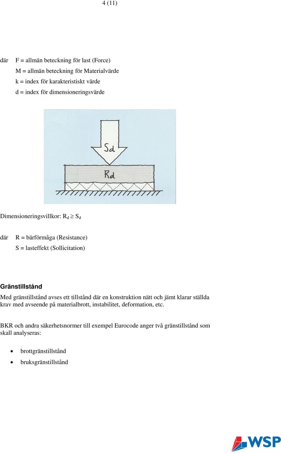 gränstillstånd avses ett tillstånd där en konstruktion nätt och jämt klarar ställda krav med avseende på materialbrott, instabilitet,