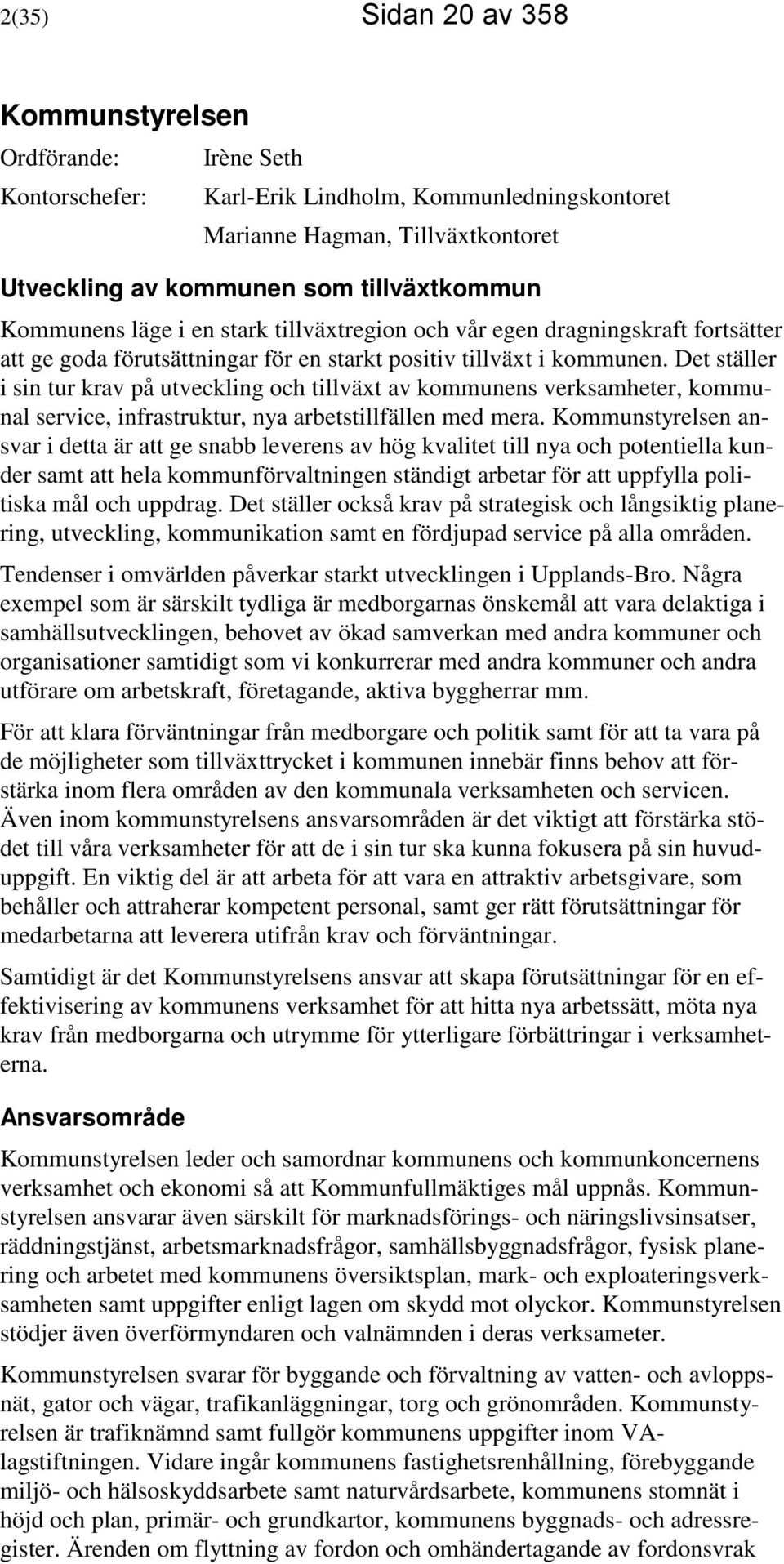 Det ställer i sin tur krav på utveckling och tillväxt av kommunens verksamheter, kommunal service, infrastruktur, nya arbetstillfällen med mera.