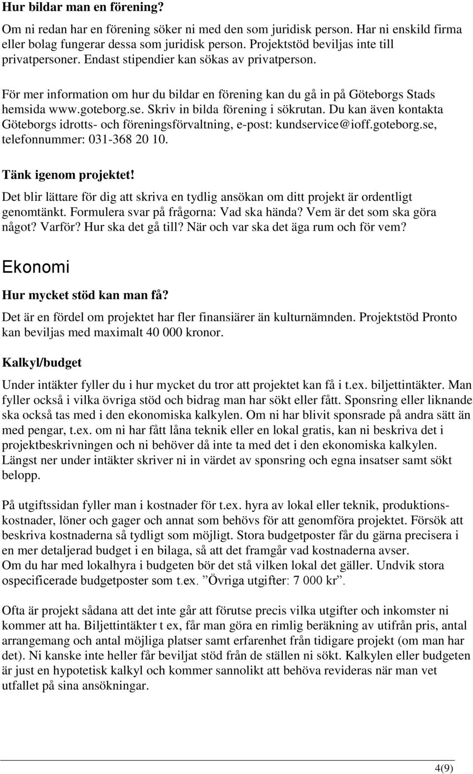 Skriv in bilda förening i sökrutan. Du kan även kontakta Göteborgs idrotts- och föreningsförvaltning, e-post: kundservice@ioff.goteborg.se, telefonnummer: 031-368 20 10. Tänk igenom projektet!