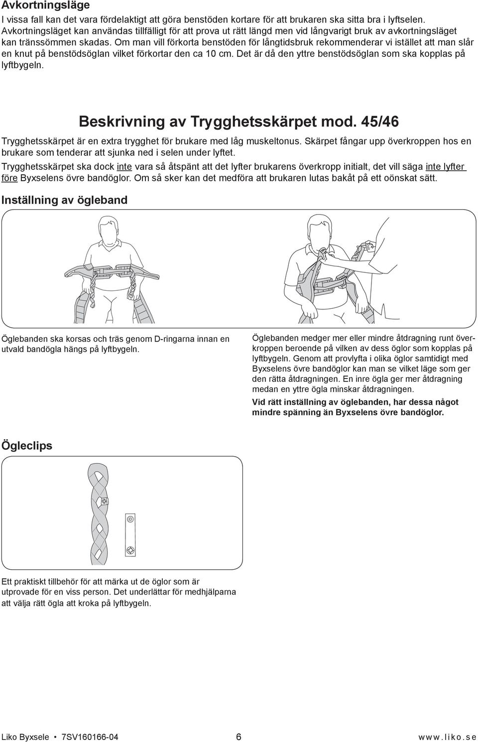 Om man vill förkorta benstöden för långtidsbruk rekommenderar vi istället att man slår en knut på benstödsöglan vilket förkortar den ca 10 cm.