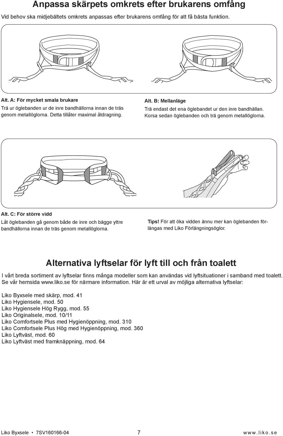 B: Mellanläge Trä endast det ena öglebandet ur den inre bandhällan. Korsa sedan öglebanden och trä genom metallöglorna. Alt.