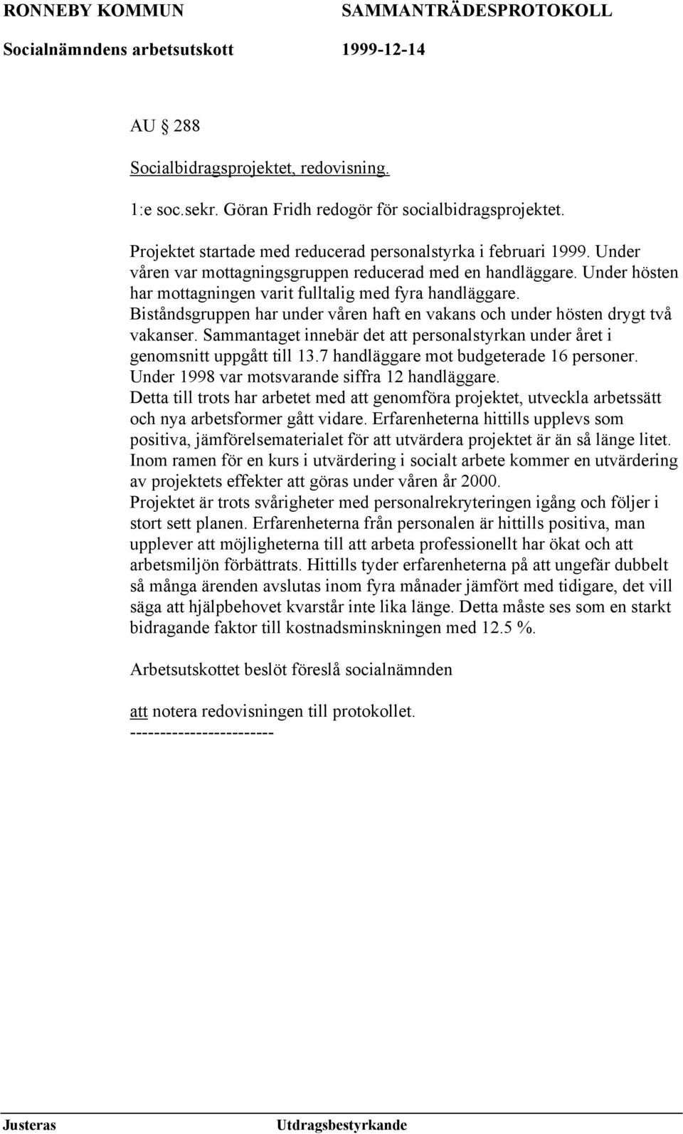 Biståndsgruppen har under våren haft en vakans och under hösten drygt två vakanser. Sammantaget innebär det att personalstyrkan under året i genomsnitt uppgått till 13.