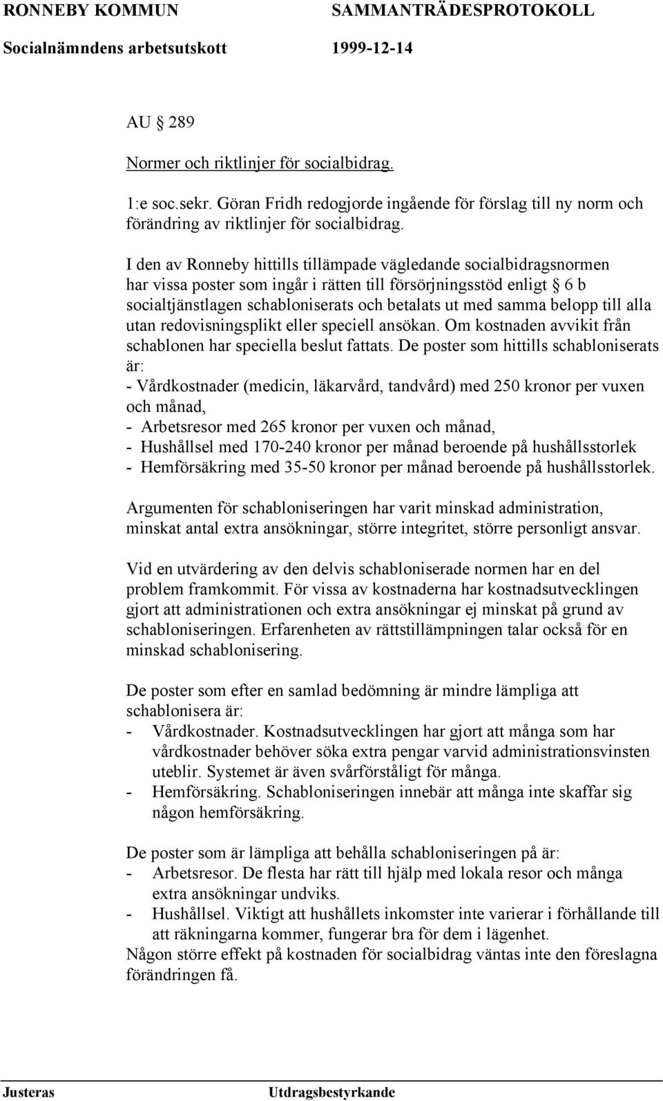 belopp till alla utan redovisningsplikt eller speciell ansökan. Om kostnaden avvikit från schablonen har speciella beslut fattats.