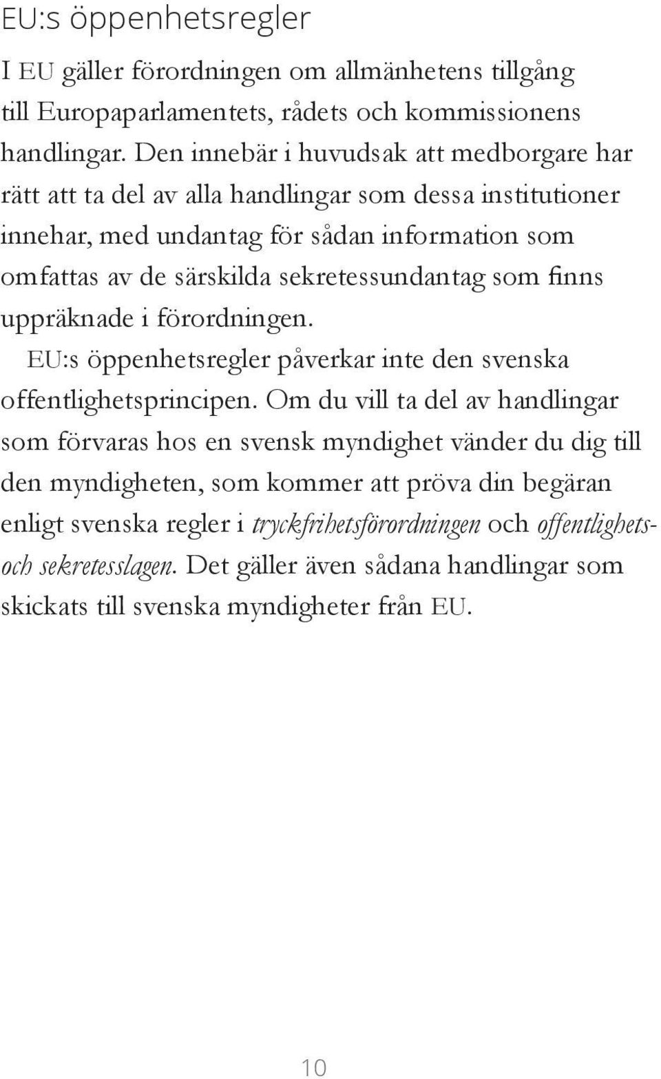 sekretessundantag som finns uppräknade i förordningen. EU:s öppenhetsregler påverkar inte den svenska offentlighetsprincipen.