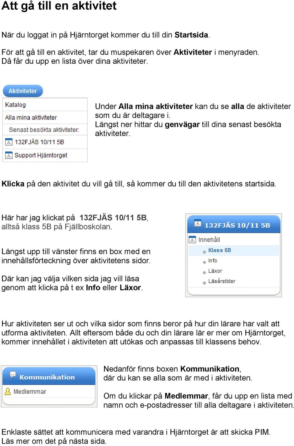 Klicka på den aktivitet du vill gå till, så kommer du till den aktivitetens startsida. Här har jag klickat på 132FJÄS 10/11 5B, alltså klass 5B på Fjällboskolan.