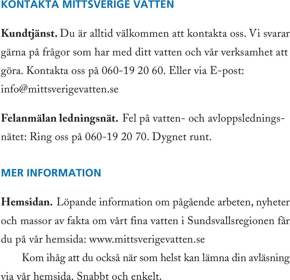 se Felanmälan ledningsnät. Fel på vatten- och avloppsledningsnätet: Ring oss på 060-19 20 70. Dygnet runt. MER INFORMATION Hemsidan.