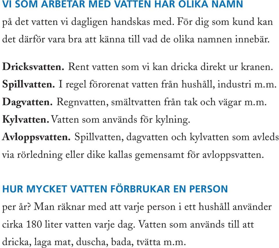 Vatten som används för kylning. Avloppsvatten. Spillvatten, dagvatten och kylvatten som avleds via rörledning eller dike kallas gemensamt för avloppsvatten.