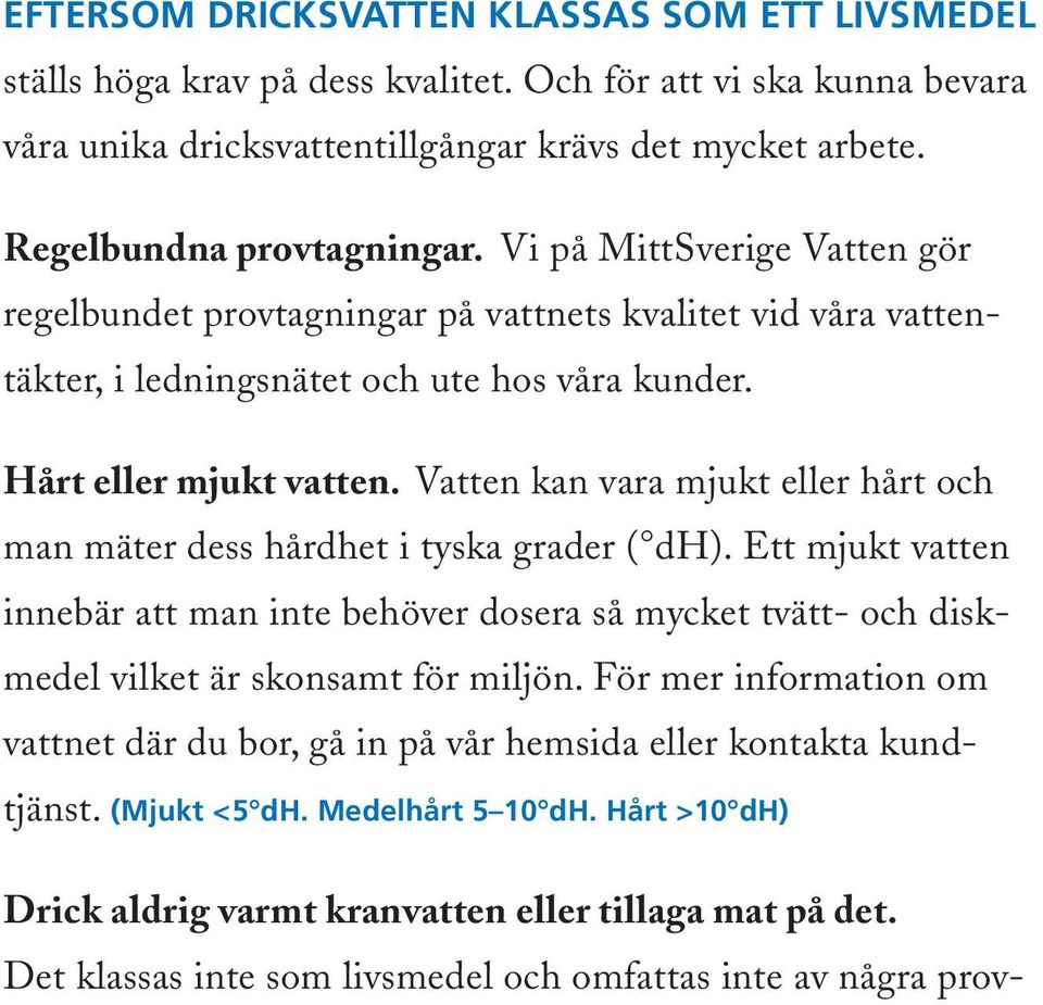 Vatten kan vara mjukt eller hårt och man mäter dess hårdhet i tyska grader ( dh). Ett mjukt vatten innebär att man inte behöver dosera så mycket tvätt- och diskmedel vilket är skonsamt för miljön.